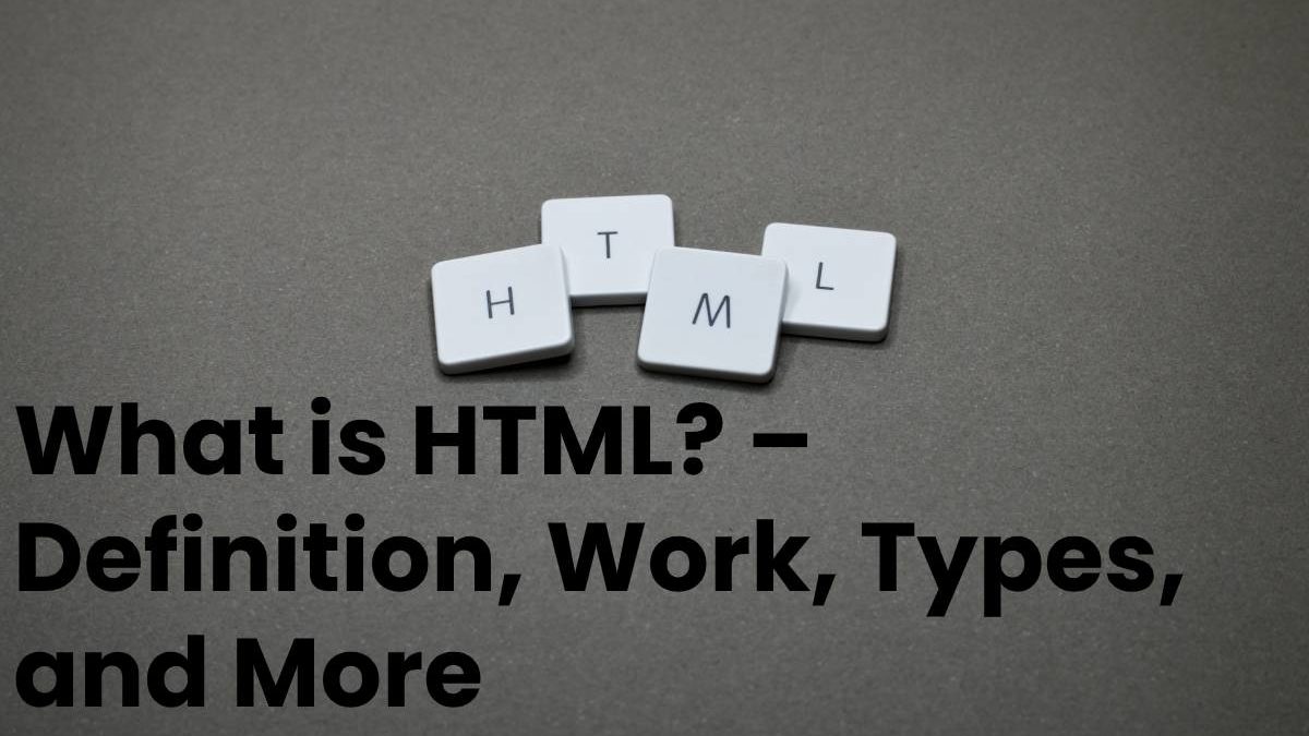 What is HTML? – Definition, Work, Types, and More