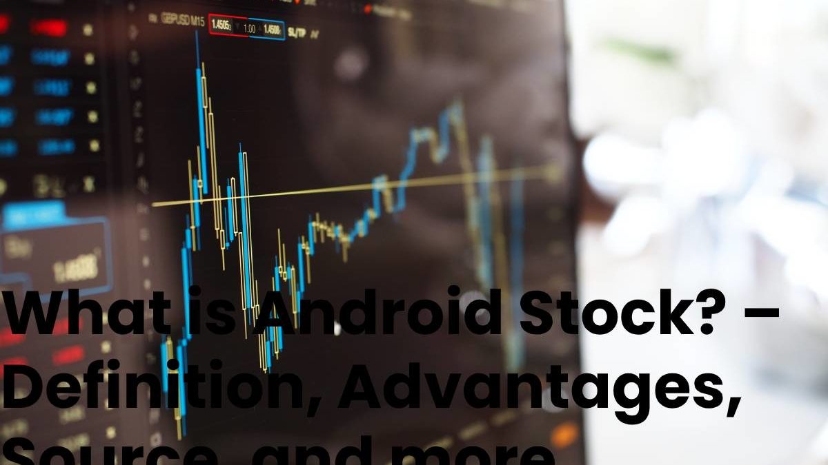 What is Android Stock? – Definition, Advantages, Source, and more