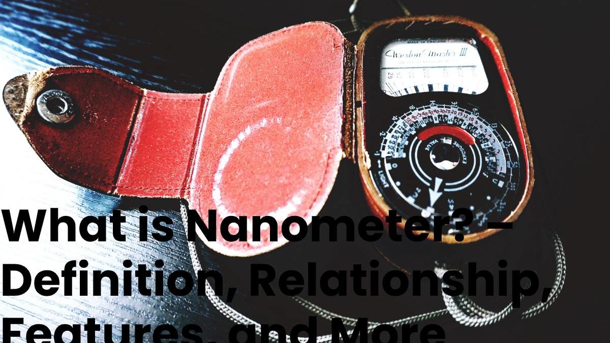 What is Nanometer? – Definition, Relationship, Features, and More
