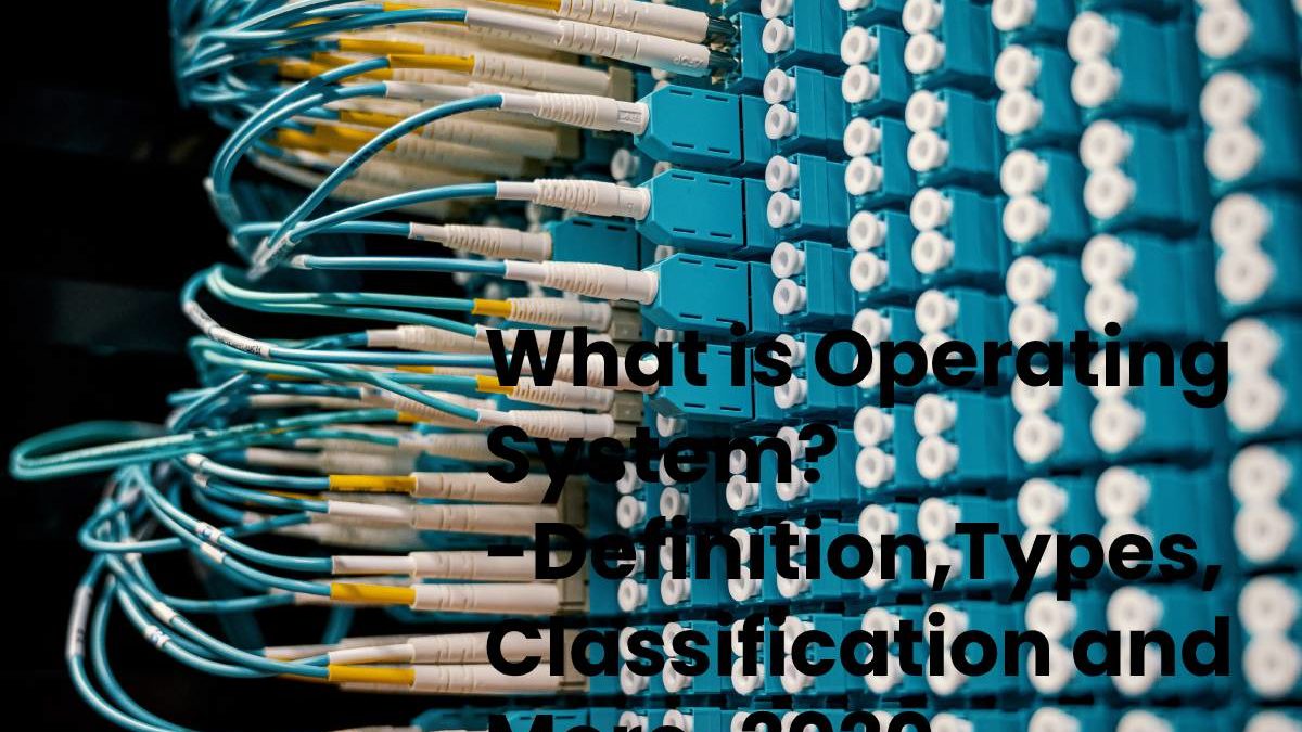 What is the Operating System? – Definition, Types, Classification and More