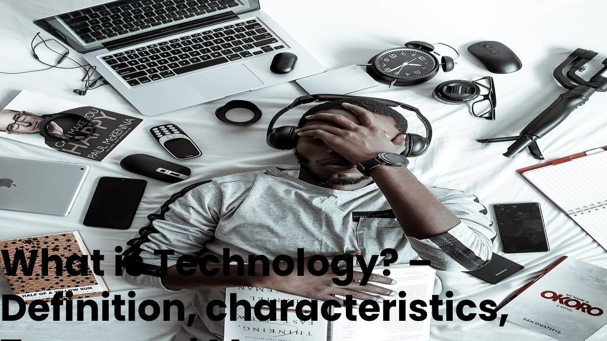 What is Technology? – Definition, characteristics, Types and More