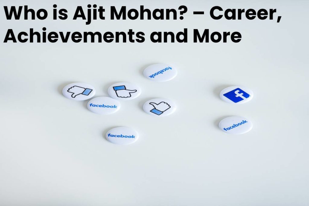 Who is Ajit Mohan? – Career, Achievements and More