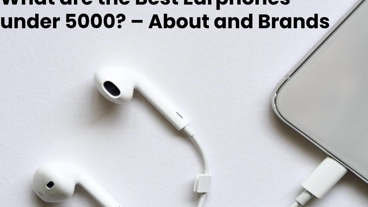 What are the Best Earphones under 5000? – About and Brands