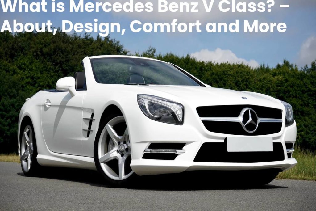 What is Mercedes Benz V Class? – About, Design, Comfort and More