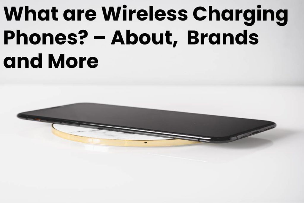 What are Wireless Charging Phones? – About,  Brands and More