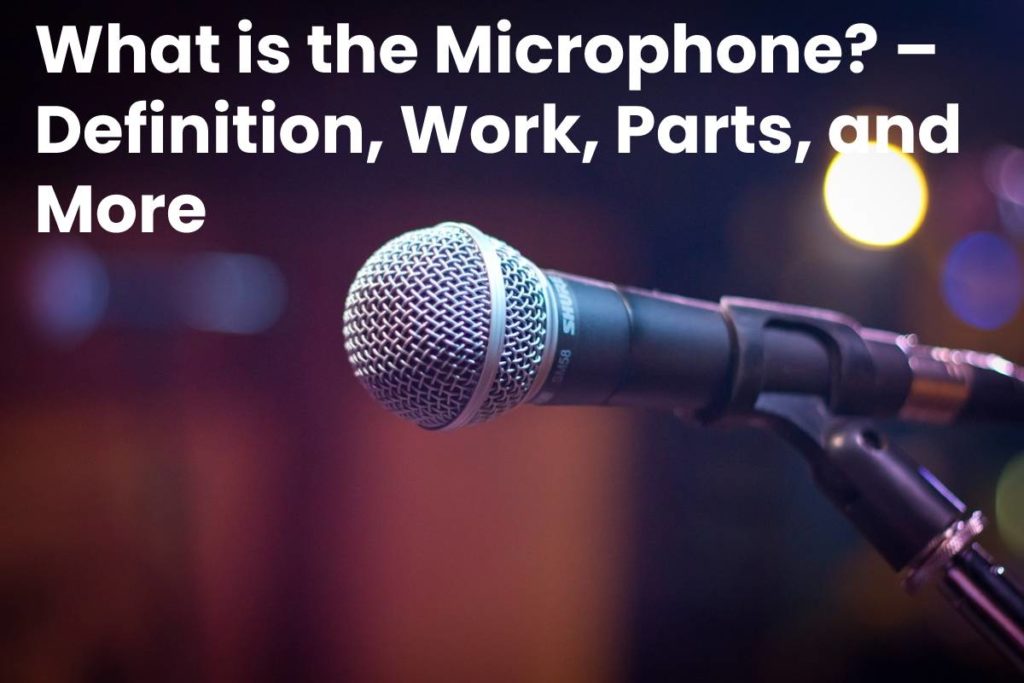 What is the Microphone? – Definition, Work, Parts, and More - 2021