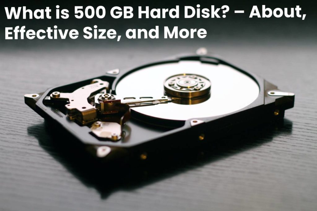 What is 500 GB Hard Disk? – About, Effective Size, and More