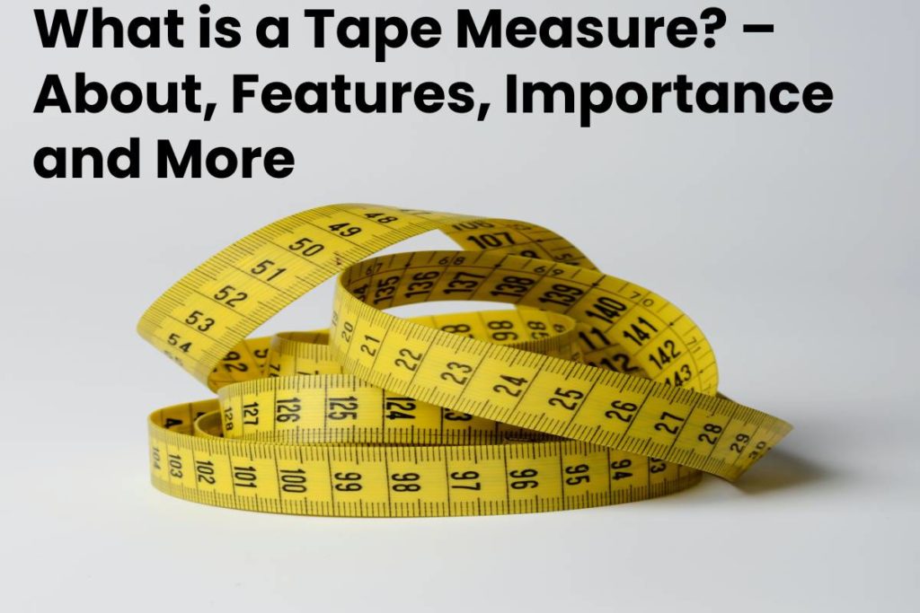 What is a Tape Measure? – About, Features, Importance and More