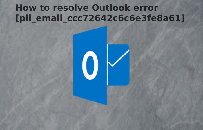 How to resolve Outlook error [pii_email_ccc72642c6c6e3fe8a61]