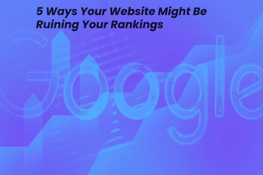 5 Ways Your Website Might Be Ruining Your Rankings