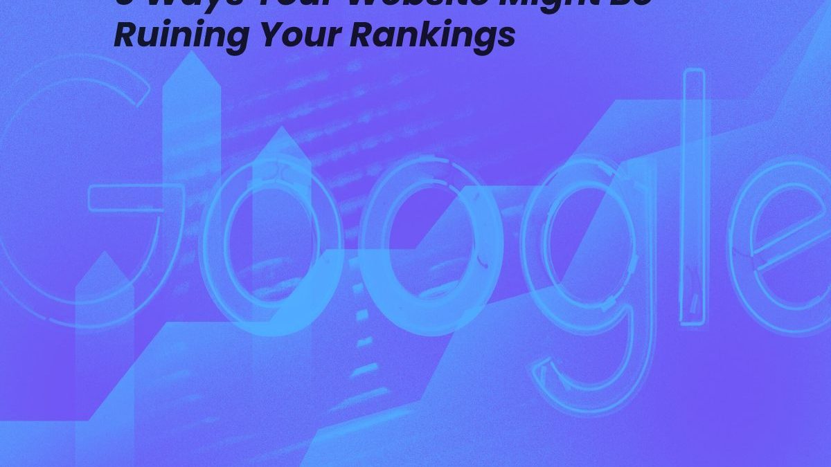 5 Ways Your Website Might Be Ruining Your Rankings