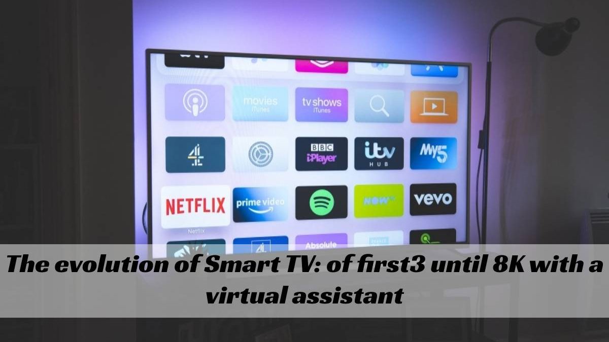 The evolution of Smart TV: of first3 until 8K with a virtual assistant