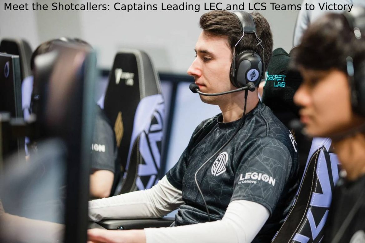 Meet the Shotcallers_ Captains Leading LEC and LCS Teams to Victory Meet the Shotcallers: Captains Leading LEC and LCS Teams to Victory