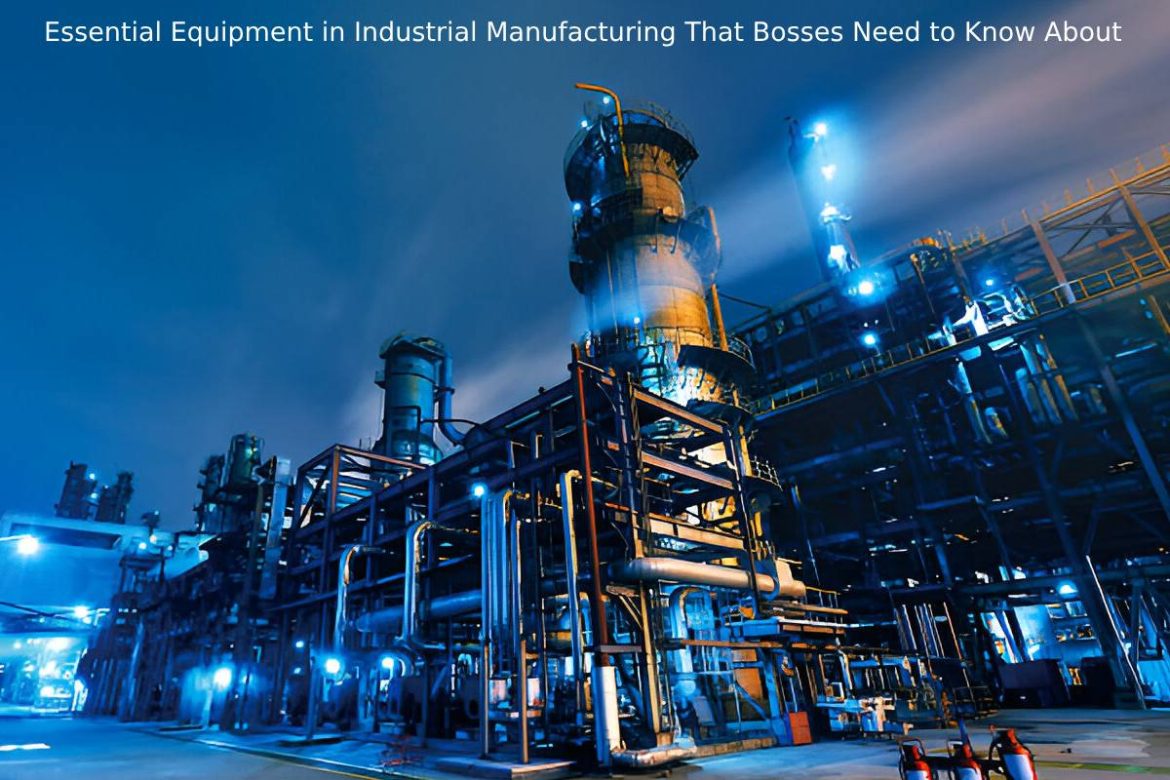 Essential Equipment in Industrial Manufacturing That Bosses Need to Know About Essential Equipment in Industrial Manufacturing That Bosses Need to Know About